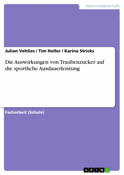 Die Auswirkungen von Traubenzucker auf die sportliche Ausdauerleistung -  Julian Vehlies,  Tim Holler,  Karina Stricks