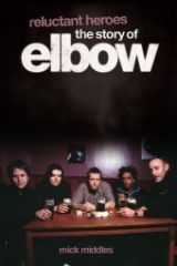 Reluctant Heroes: The Story of Elbow - Mick Middles