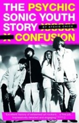 Psychic Confusion: The Sonic Youth Story - Stevie Chick