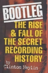 Bootleg! The Rise And Fall Of The Secret Recording Industry - Clinton Heylin