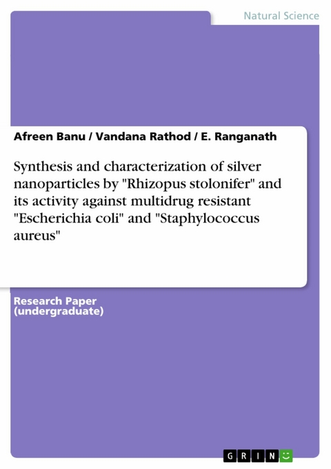 Synthesis and characterization of silver nanoparticles by 'Rhizopus stolonifer' and its activity against multidrug resistant 'Escherichia coli' and 'Staphylococcus aureus' -  Afreen Banu,  Vandana Rathod,  E. Ranganath