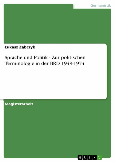 Sprache und Politik - Zur politischen Terminologie in der BRD 1949-1974 -  ?ukasz Z?bczyk