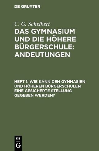C. G. Scheibert: Das Gymnasium und die höhere Bürgerschule: Andeutungen / Wie kann den Gymnasien und höheren Bürgerschulen eine gesicherte Stellung gegeben werden?