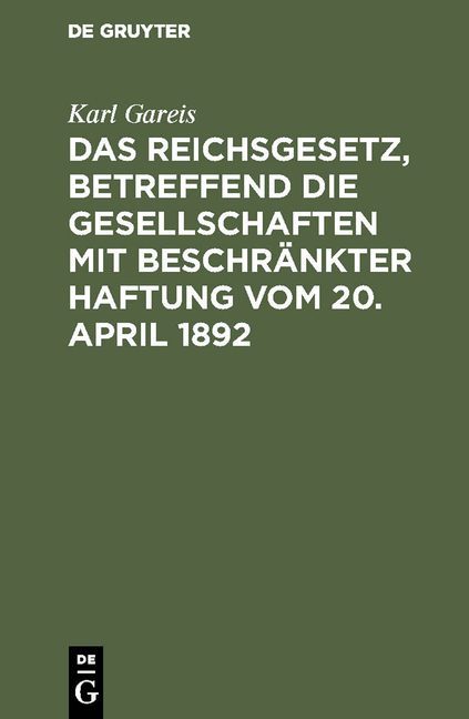 Das Reichsgesetz, betreffend die Gesellschaften mit beschr&auml;nkter Haftung vom 20. April 1892 - Karl Gareis