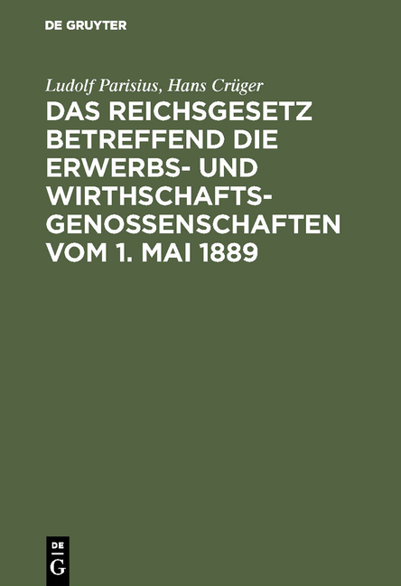 Das Reichsgesetz betreffend die Erwerbs- und Wirthschaftsgenossenschaften vom 1. Mai 1889 - Ludolf Parisius, Hans Cr&uuml;ger