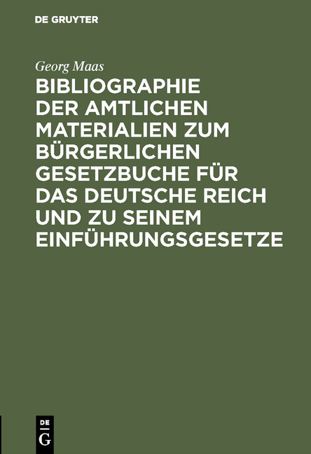 Bibliographie der amtlichen Materialien zum B&uuml;rgerlichen Gesetzbuche f&uuml;r das deutsche Reich und zu seinem Einf&uuml;hrungsgesetze - Georg Maas