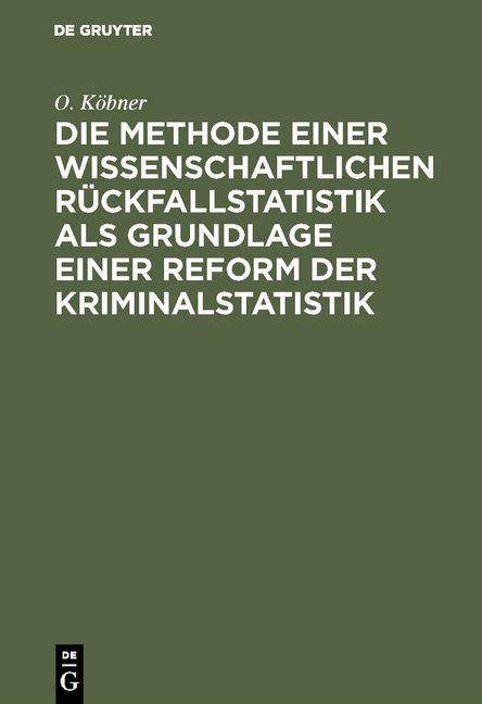 Die Methode einer wissenschaftlichen Rückfallstatistik als Grundlage einer Reform der Kriminalstatistik - O. Köbner