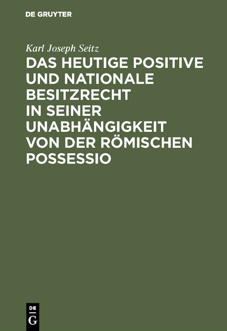 Das heutige positive und nationale Besitzrecht in seiner Unabhängigkeit von der römischen possessio - Karl Joseph Seitz