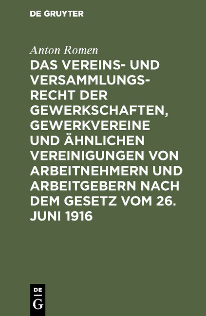 Das Vereins- und Versammlungsrecht der Gewerkschaften, Gewerkvereine und &auml;hnlichen Vereinigungen von Arbeitnehmern und Arbeitgebern nach dem Gesetz vom 26. Juni 1916 - Anton Romen