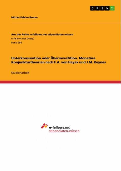 Unterkonsumtion oder &Uuml;berinvestition. Monet&auml;re Konjunkturtheorien nach F.A. von Hayek und J.M. Keynes -  Mirian Fabian Breuer