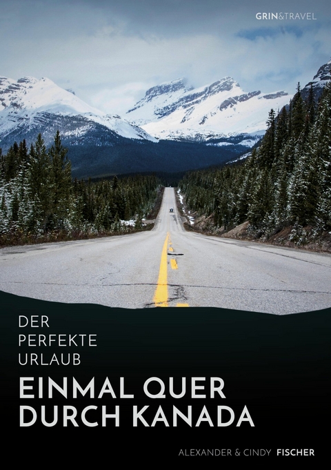 Der perfekte Urlaub: Einmal quer durch Kanada - Eine Reise zwischen unber&uuml;hrter Natur und Gro&szlig;stadtflair -  Alexander Fischer,  Cindy Fischer