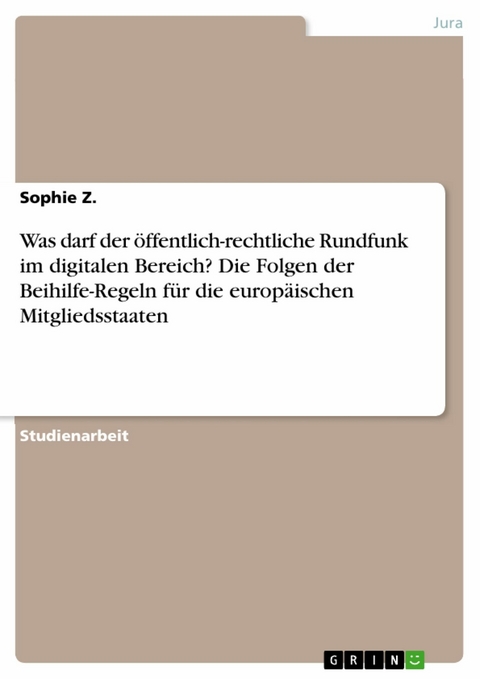 Was darf der &ouml;ffentlich-rechtliche Rundfunk im digitalen Bereich? Die Folgen der Beihilfe-Regeln f&uuml;r die europ&auml;ischen Mitgliedsstaaten - Sophie Z.