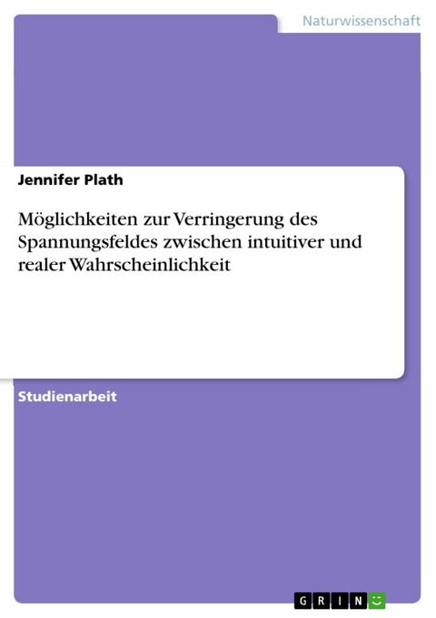 Möglichkeiten zur Verringerung des Spannungsfeldes zwischen intuitiver und realer Wahrscheinlichkeit -  Jennifer Plath