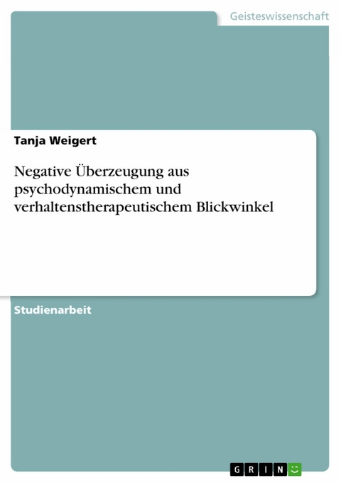 Negative &Uuml;berzeugung aus psychodynamischem und verhaltenstherapeutischem Blickwinkel - Tanja Weigert