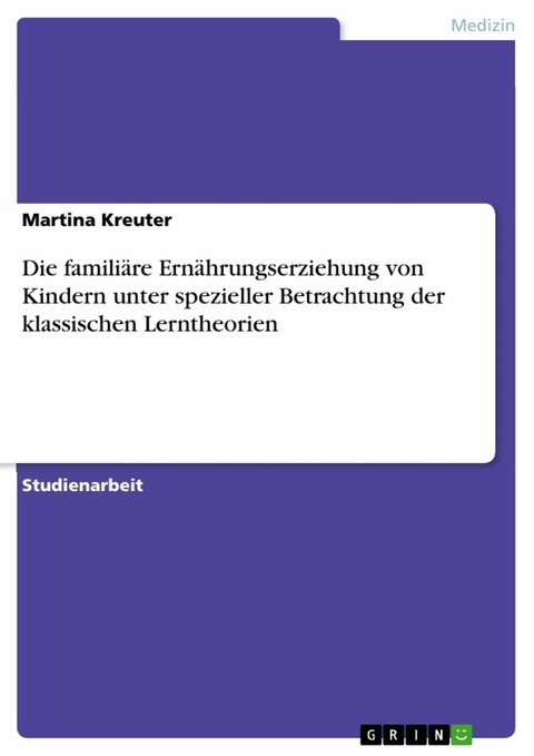 Die famili&auml;re Ern&auml;hrungserziehung von Kindern unter spezieller Betrachtung der klassischen Lerntheorien - Martina Kreuter