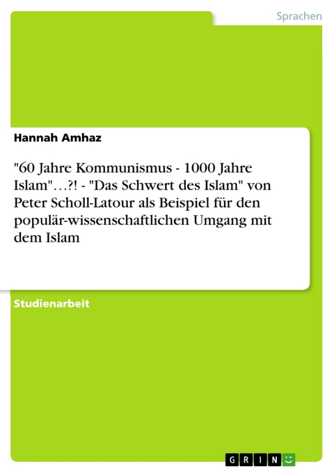 "60 Jahre Kommunismus - 1000 Jahre Islam"…?! - "Das Schwert des Islam" von Peter Scholl-Latour als Beispiel für den populär-wissenschaftlichen Umgang mit dem Islam - Hannah Amhaz