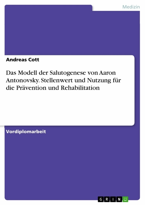 Das Modell der Salutogenese von Aaron Antonovsky. Stellenwert und Nutzung f&uuml;r die Pr&auml;vention und Rehabilitation - Andreas Cott