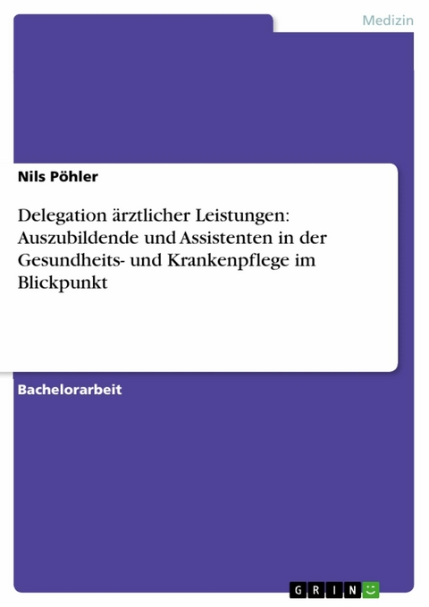 Delegation &auml;rztlicher Leistungen: Auszubildende und Assistenten in der Gesundheits- und Krankenpflege im Blickpunkt - Nils P&ouml;hler