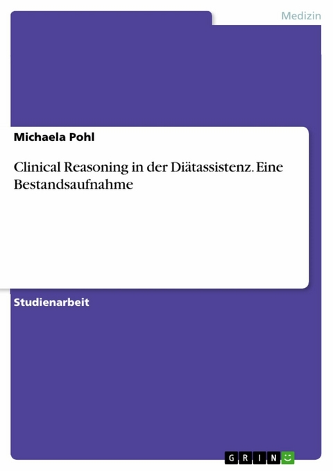 Clinical Reasoning in der Di&auml;tassistenz. Eine Bestandsaufnahme - Michaela Pohl