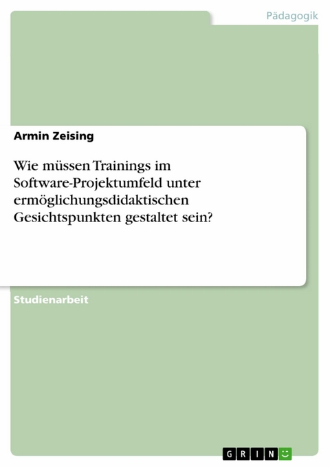Wie m&uuml;ssen Trainings im Software-Projektumfeld unter erm&ouml;glichungsdidaktischen Gesichtspunkten gestaltet sein? -  Armin Zeising