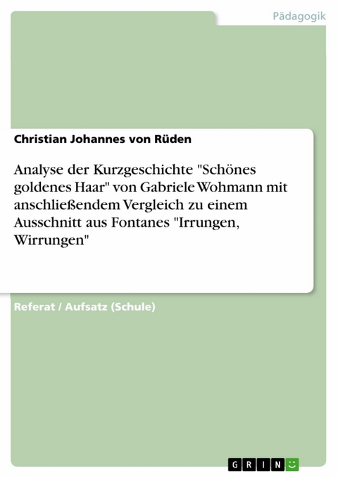 Analyse der Kurzgeschichte "Sch&ouml;nes goldenes Haar" von Gabriele Wohmann mit anschlie&szlig;endem Vergleich zu einem Ausschnitt aus Fontanes "Irrungen, Wirrungen" - Christian Johannes von R&uuml;den