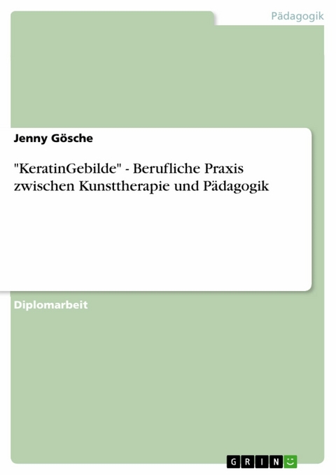 "KeratinGebilde" - Berufliche Praxis zwischen Kunsttherapie und P&auml;dagogik - Jenny G&ouml;sche