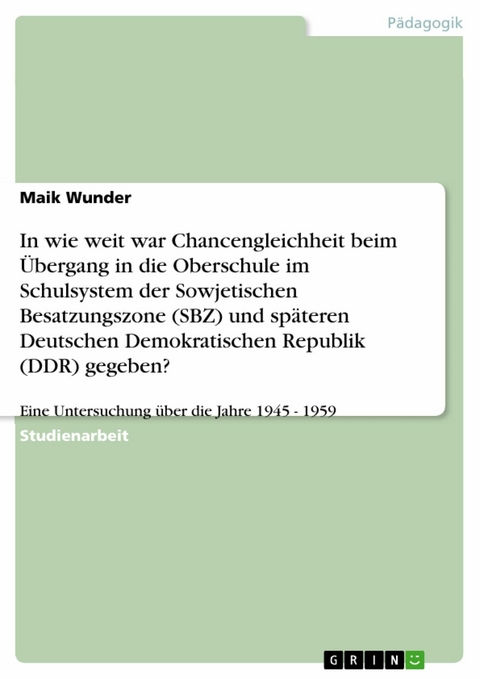In wie weit war Chancengleichheit beim &Uuml;bergang in die Oberschule im Schulsystem der Sowjetischen Besatzungszone (SBZ) und sp&auml;teren Deutschen Demokratischen Republik (DDR) gegeben? -  Maik Wunder