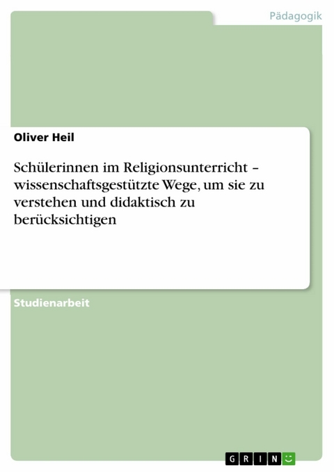 Sch&uuml;lerinnen im Religionsunterricht &ndash; wissenschaftsgest&uuml;tzte Wege, um sie zu verstehen und didaktisch zu ber&uuml;cksichtigen - Oliver Heil