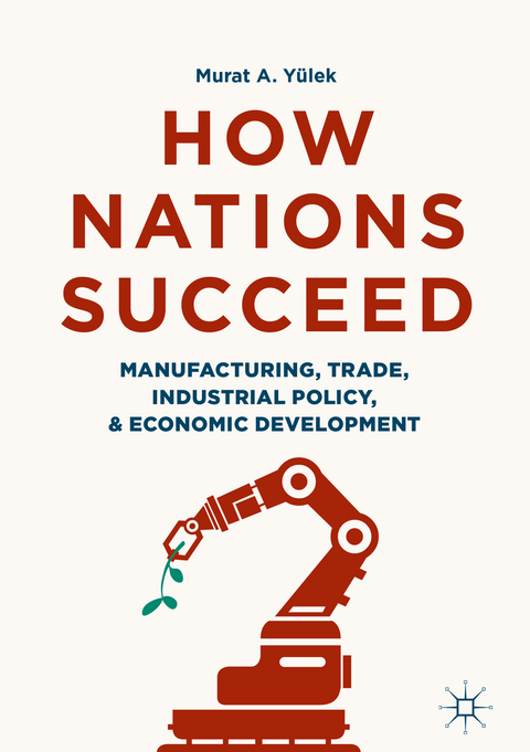 How Nations Succeed: Manufacturing, Trade, Industrial Policy, and Economic Development - Murat A. Yülek