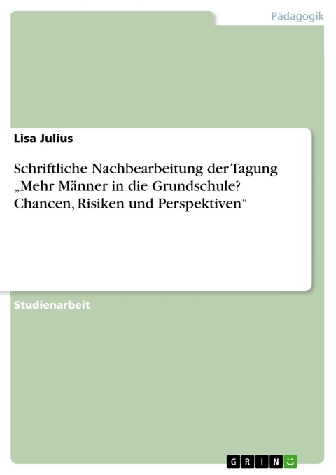 Schriftliche Nachbearbeitung der Tagung 'Mehr M&auml;nner in die Grundschule? Chancen, Risiken und Perspektiven' -  Lisa Julius