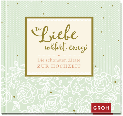 Die Liebe währt ewig - Die schönsten Zitate zur Hochzeit -  GROH Verlag