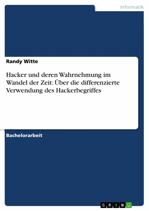 Hacker und deren Wahrnehmung im Wandel der Zeit: &Uuml;ber die differenzierte Verwendung des Hackerbegriffes - Randy Witte