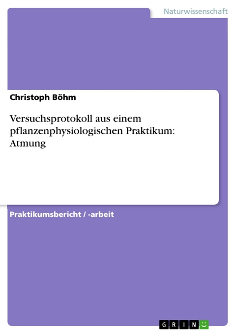 Versuchsprotokoll aus einem pflanzenphysiologischen Praktikum: Atmung -  Christoph B&ouml;hm
