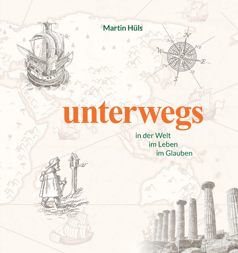 unterwegs in der Welt, im Leben, im Glauben - Martin H&uuml;ls