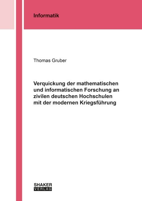 Verquickung der mathematischen und informatischen Forschung an zivilen deutschen Hochschulen mit der modernen Kriegsf&uuml;hrung - Thomas Gruber