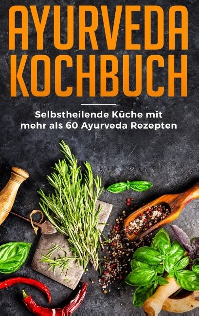 Ayurveda Kochbuch - Selbstheilende K&uuml;che mit mehr als 60 Ayurveda Rezepten - Sabrina Neuss
