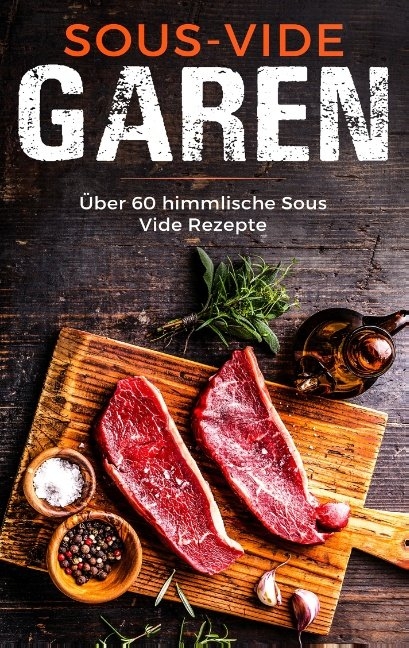 Sous Vide Garen wie ein Profi - Das Sous Vide Garen Kochbuch f&uuml;r Anf&auml;nger - Sabrina M&uuml;ller