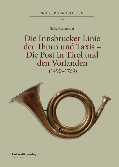Die Innsbrucker Linie der Thurn und Taxis &ndash; Die Post in Tirol und den Vorlanden (1490&ndash;1769) - Erika Kustatscher