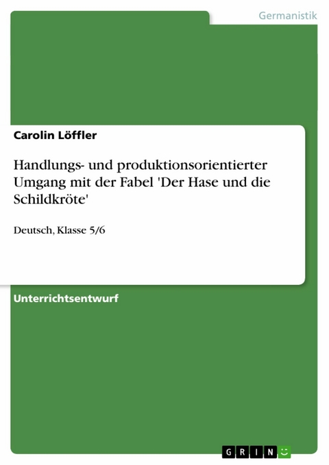 Handlungs- und produktionsorientierter Umgang mit der Fabel 'Der Hase und die Schildkr&ouml;te' -  Carolin L&ouml;ffler