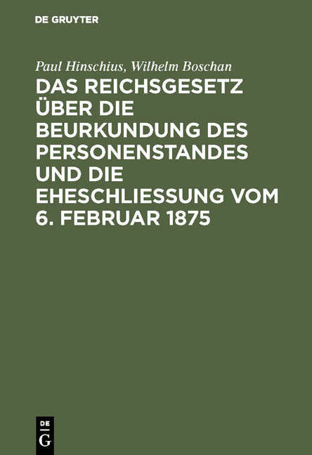 Das Reichsgesetz &uuml;ber die Beurkundung des Personenstandes und die Eheschlie&szlig;ung vom 6. Februar 1875 - Paul Hinschius, Wilhelm Boschan