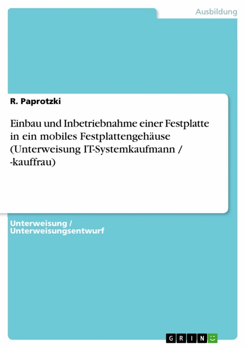 Einbau und Inbetriebnahme einer Festplatte in ein mobiles Festplattengeh&auml;use (Unterweisung IT-Systemkaufmann / -kauffrau) -  R. Paprotzki