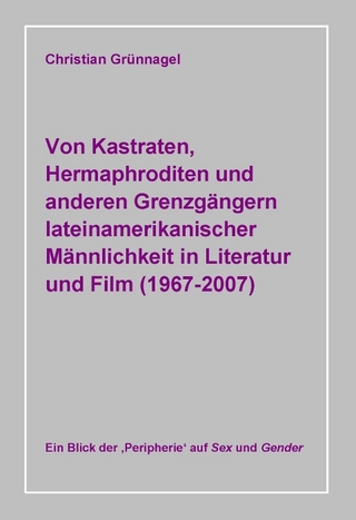 Von Kastraten, Hermaphroditen und anderen Grenzgängern lateinamerikanischer Männlichkeit in Literatur und Film (1967-2007)