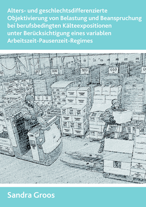 Alters- und geschlechtsdifferenzierte Objektivierung von Belastung und Beanspruchung bei berufsbedingten K&auml;lteexpositionen unter Ber&uuml;cksichtigung eines variablen Arbeitszeit-Pausenzeit-Regimes - Sandra Groos