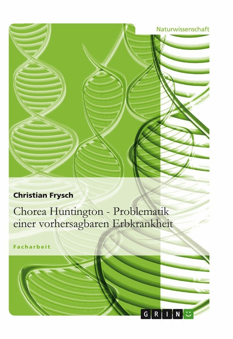 Chorea Huntington - Problematik einer vorhersagbaren Erbkrankheit -  Christian Frysch