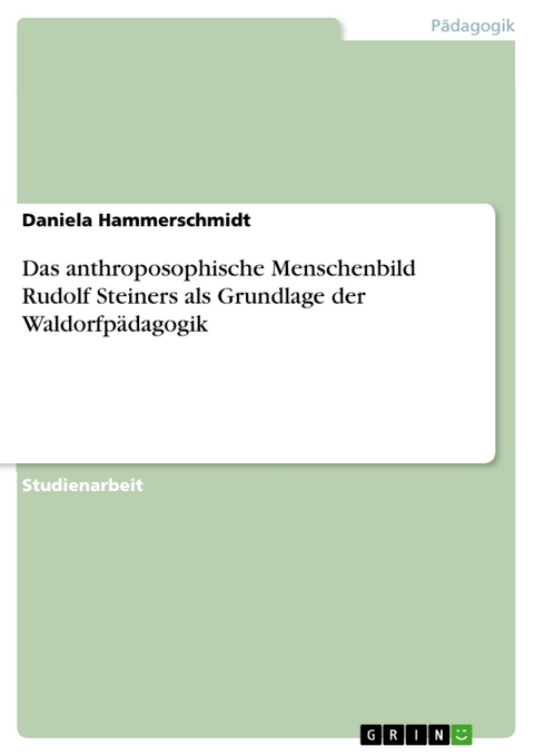 Das anthroposophische Menschenbild Rudolf Steiners als Grundlage der Waldorfp&auml;dagogik - Daniela Hammerschmidt
