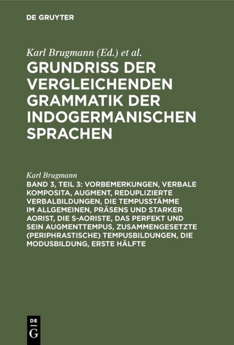 Vorbemerkungen, verbale Komposita, Augment, reduplizierte Verbalbildungen, die Tempusst&auml;mme im Allgemeinen, Pr&auml;sens und starker Aorist, die s-Aoriste, das Perfekt und sein Augmenttempus, zusammengesetzte (periphrastische) Tempusbildungen, die Modusbildung - Karl Brugmann