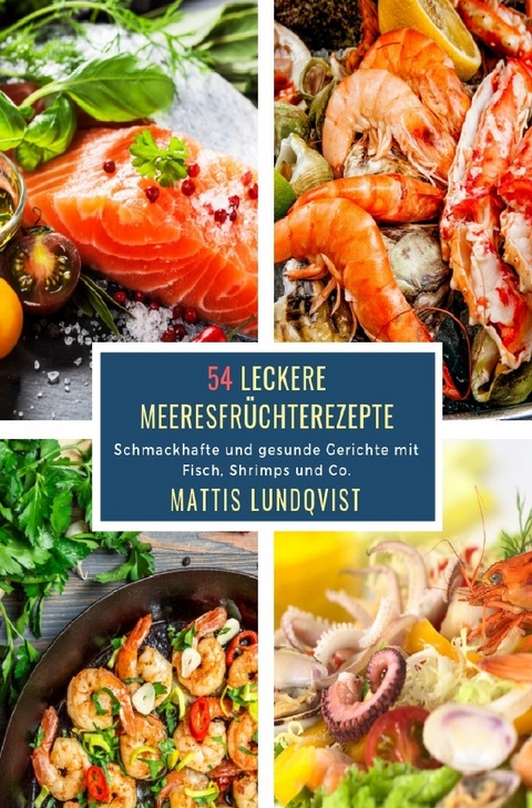 Leckere Meeresfr&uuml;chterezepte / 54 Leckere Meeresfr&uuml;chterezepte - Mattis Lundqvist