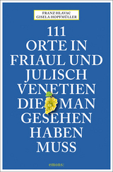 111 Orte in Friaul und Julisch Venetien, die man gesehen haben muss - Franz Hlavac, Gisela Hopfmüller