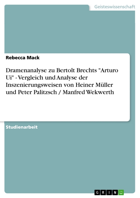 Dramenanalyse zu Bertolt Brechts "Arturo Ui" - Vergleich und Analyse  der Inszenierungsweisen  von  Heiner M&uuml;ller und Peter Palitzsch / Manfred Wekwerth - Rebecca Mack