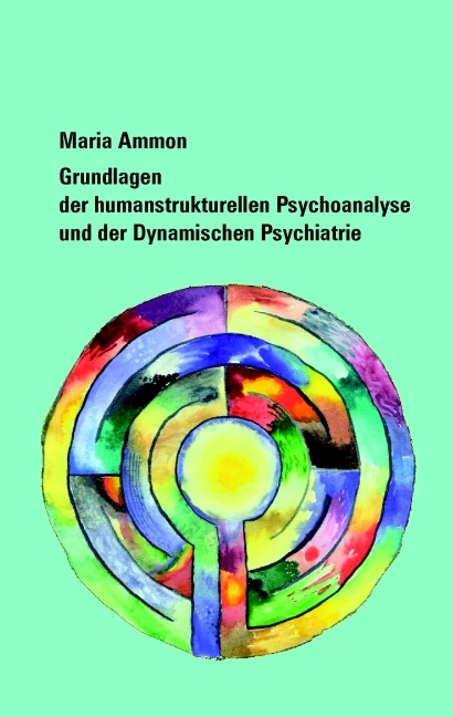 Grundlagen der humanstrukturellen Psychoanalyse und der Dynamischen Psychiatrie - Maria Ammon